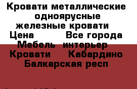 Кровати металлические, одноярусные железные кровати › Цена ­ 850 - Все города Мебель, интерьер » Кровати   . Кабардино-Балкарская респ.